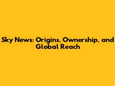 Sky News: Origins, Ownership, and Global Reach