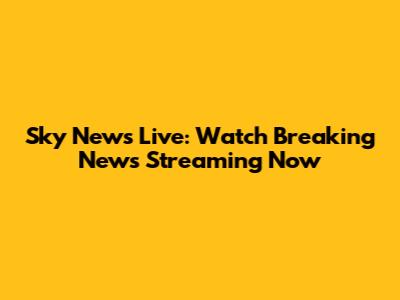 Sky News Live: Watch Breaking News Streaming Now