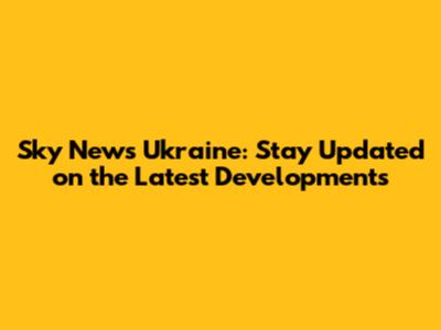 Sky News Ukraine: Stay Updated on the Latest Developments