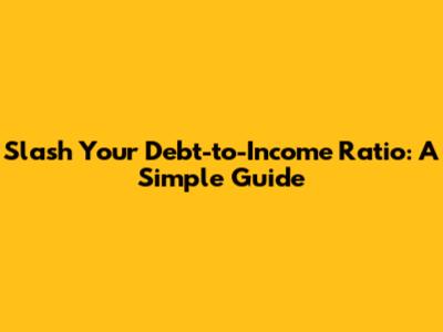 Slash Your Debt-to-Income Ratio: A Simple Guide