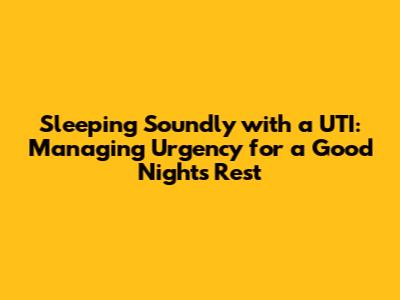 Sleeping Soundly with a UTI: Managing Urgency for a Good Night's Rest