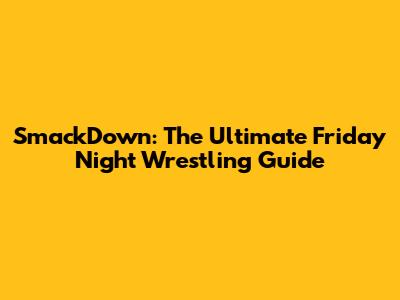 SmackDown: The Ultimate Friday Night Wrestling Guide