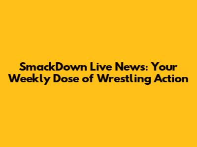 SmackDown Live News: Your Weekly Dose of Wrestling Action