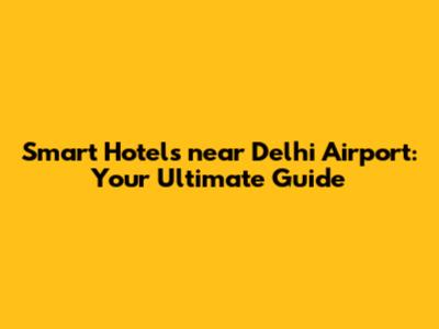 Smart Hotels near Delhi Airport: Your Ultimate Guide