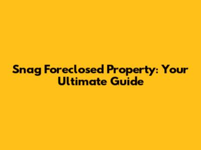 Snag Foreclosed Property: Your Ultimate Guide
