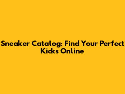 Sneaker Catalog: Find Your Perfect Kicks Online