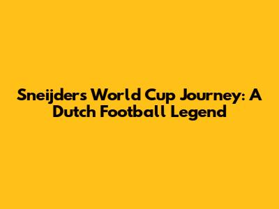 Sneijder's World Cup Journey: A Dutch Football Legend
