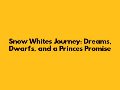 Snow White's Journey: Dreams, Dwarfs, and a Prince's Promise