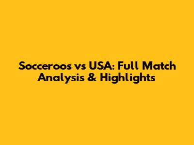 Socceroos vs USA: Full Match Analysis & Highlights