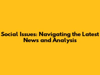 Social Issues: Navigating the Latest News and Analysis
