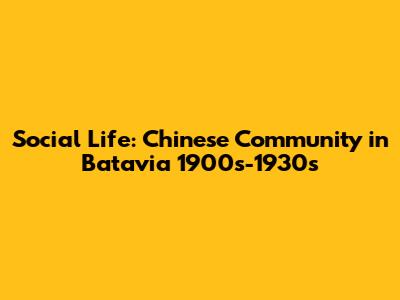 Social Life: Chinese Community in Batavia 1900s-1930s