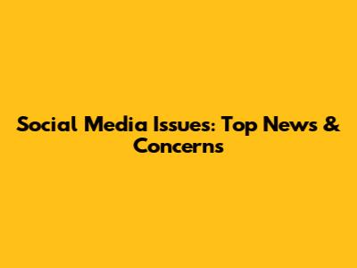 Social Media Issues: Top News & Concerns