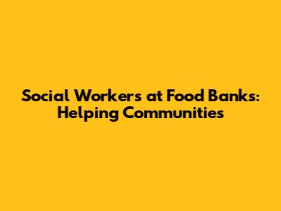 Social Workers at Food Banks: Helping Communities
