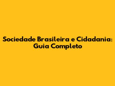 Sociedade Brasileira e Cidadania: Guia Completo