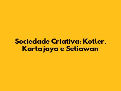 Sociedade Criativa: Kotler, Kartajaya e Setiawan