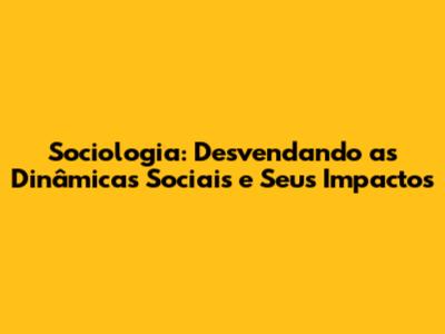 Sociologia: Desvendando as Dinâmicas Sociais e Seus Impactos