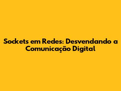Sockets em Redes: Desvendando a Comunicação Digital