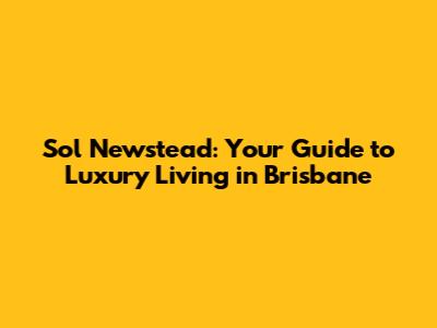 Sol Newstead: Your Guide to Luxury Living in Brisbane