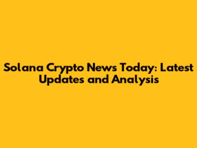 Solana Crypto News Today: Latest Updates and Analysis