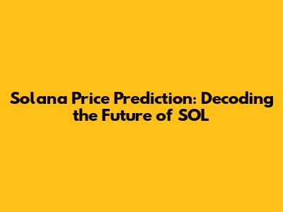 Solana Price Prediction: Decoding the Future of SOL