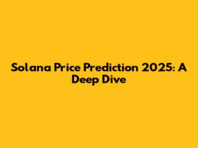 Solana Price Prediction 2025: A Deep Dive