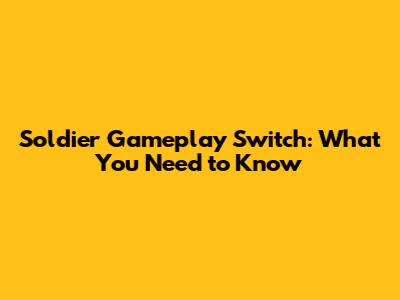 Soldier Gameplay Switch: What You Need to Know