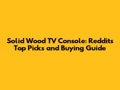 Solid Wood TV Console: Reddit's Top Picks and Buying Guide