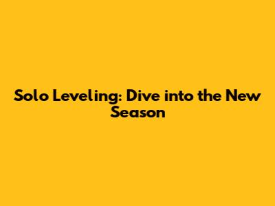 Solo Leveling: Dive into the New Season