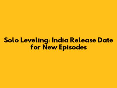 Solo Leveling: India Release Date for New Episodes