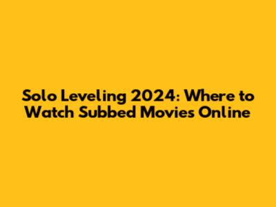 Solo Leveling 2024: Where to Watch Subbed Movies Online