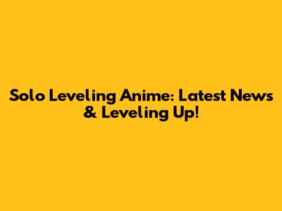 Solo Leveling Anime: Latest News & Leveling Up!