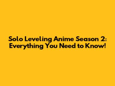 Solo Leveling Anime Season 2: Everything You Need to Know!