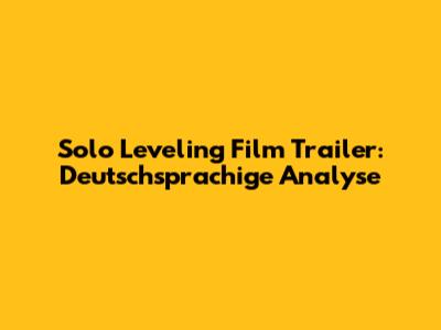 Solo Leveling Film Trailer: Deutschsprachige Analyse