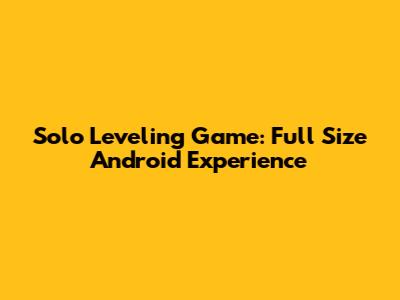Solo Leveling Game: Full Size Android Experience