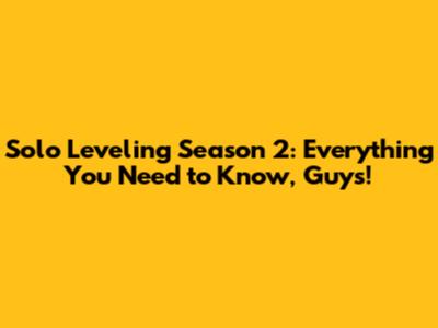 Solo Leveling Season 2: Everything You Need to Know, Guys!