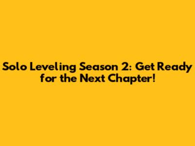 Solo Leveling Season 2: Get Ready for the Next Chapter!
