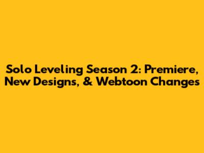 Solo Leveling Season 2: Premiere, New Designs, & Webtoon Changes