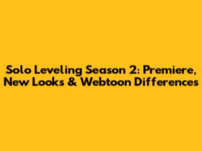 Solo Leveling Season 2: Premiere, New Looks & Webtoon Differences