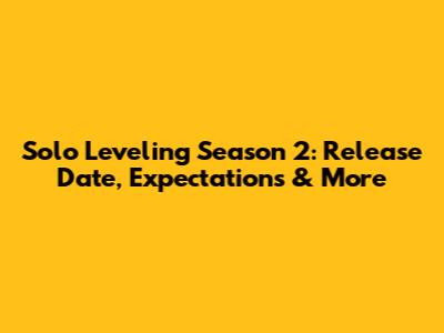 Solo Leveling Season 2: Release Date, Expectations & More