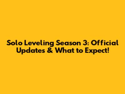 Solo Leveling Season 3: Official Updates & What to Expect!