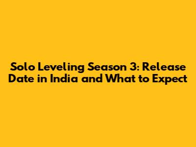 Solo Leveling Season 3: Release Date in India and What to Expect