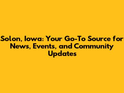 Solon, Iowa: Your Go-To Source for News, Events, and Community Updates
