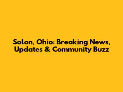 Solon, Ohio: Breaking News, Updates & Community Buzz