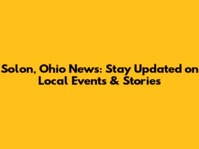 Solon, Ohio News: Stay Updated on Local Events & Stories