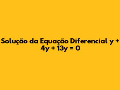 Solução da Equação Diferencial y'' + 4y' + 13y = 0