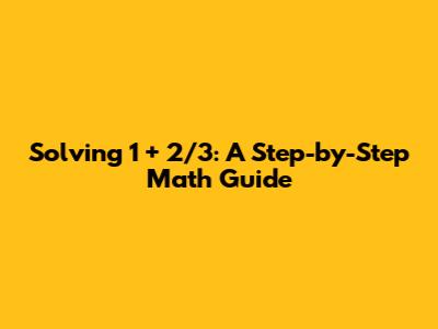 Solving 1 + 2/3: A Step-by-Step Math Guide