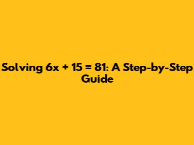 Solving 6x + 15 = 81: A Step-by-Step Guide