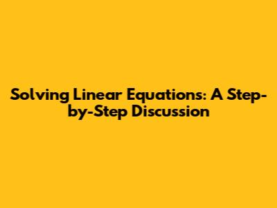 Solving Linear Equations: A Step-by-Step Discussion