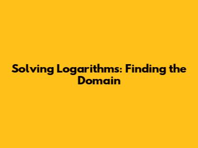 Solving Logarithms: Finding the Domain