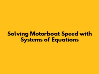 Solving Motorboat Speed with Systems of Equations